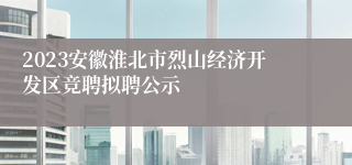 2023安徽淮北市烈山经济开发区竞聘拟聘公示