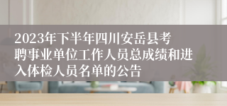 2023年下半年四川安岳县考聘事业单位工作人员总成绩和进入体检人员名单的公告