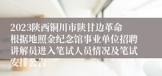 2023陕西铜川市陕甘边革命根据地照金纪念馆事业单位招聘讲解员进入笔试人员情况及笔试安排公告