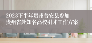 2023下半年贵州普安县参加贵州省赴知名高校引才工作方案