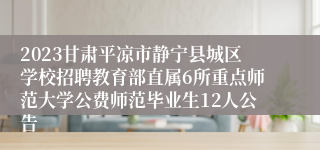 2023甘肃平凉市静宁县城区学校招聘教育部直属6所重点师范大学公费师范毕业生12人公告