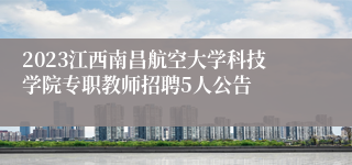 2023江西南昌航空大学科技学院专职教师招聘5人公告