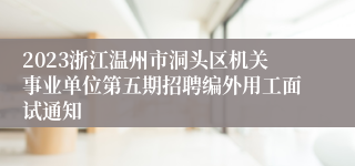 2023浙江温州市洞头区机关事业单位第五期招聘编外用工面试通知