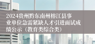 2024贵州黔东南州榕江县事业单位急需紧缺人才引进面试成绩公示（教育类综合类）