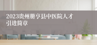2023贵州册亨县中医院人才引进简章