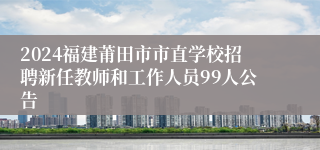 2024福建莆田市市直学校招聘新任教师和工作人员99人公告