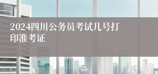 2024四川公务员考试几号打印准考证