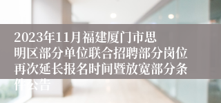 2023年11月福建厦门市思明区部分单位联合招聘部分岗位再次延长报名时间暨放宽部分条件公告