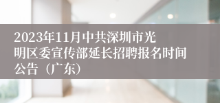 2023年11月中共深圳市光明区委宣传部延长招聘报名时间公告（广东）
