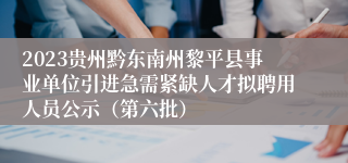 2023贵州黔东南州黎平县事业单位引进急需紧缺人才拟聘用人员公示（第六批）