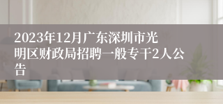 2023年12月广东深圳市光明区财政局招聘一般专干2人公告