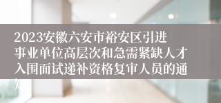 2023安徽六安市裕安区引进事业单位高层次和急需紧缺人才入围面试递补资格复审人员的通知