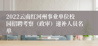 2022云南红河州事业单位校园招聘考察（政审）递补人员名单