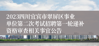 2023四川宜宾市翠屏区事业单位第二次考试招聘第一轮递补资格审查相关事宜公告