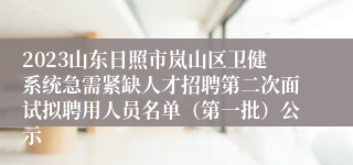 2023山东日照市岚山区卫健系统急需紧缺人才招聘第二次面试拟聘用人员名单（第一批）公示