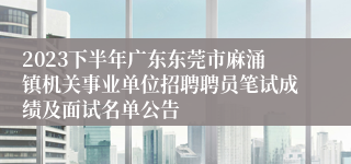 2023下半年广东东莞市麻涌镇机关事业单位招聘聘员笔试成绩及面试名单公告