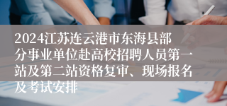 2024江苏连云港市东海县部分事业单位赴高校招聘人员第一站及第二站资格复审、现场报名及考试安排