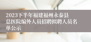 2023下半年福建福州永泰县总医院编外人员招聘拟聘人员名单公示