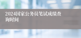 2024国家公务员笔试成绩查询时间