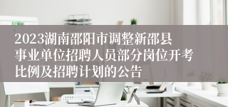 2023湖南邵阳市调整新邵县事业单位招聘人员部分岗位开考比例及招聘计划的公告