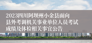 2023四川阿坝州小金县面向县外考调机关事业单位人员考试成绩及体检相关事宜公告