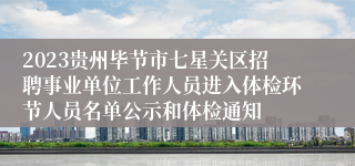 2023贵州毕节市七星关区招聘事业单位工作人员进入体检环节人员名单公示和体检通知