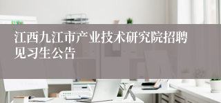 江西九江市产业技术研究院招聘见习生公告