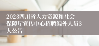2023四川省人力资源和社会保障厅宣传中心招聘编外人员3人公告