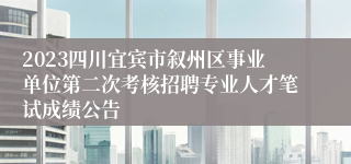 2023四川宜宾市叙州区事业单位第二次考核招聘专业人才笔试成绩公告