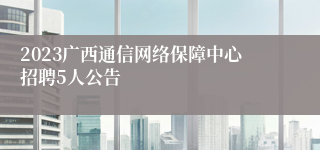 2023广西通信网络保障中心招聘5人公告
