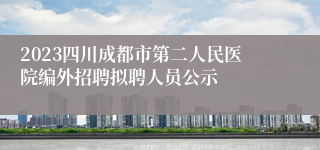 2023四川成都市第二人民医院编外招聘拟聘人员公示