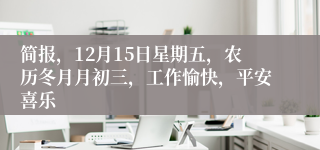 简报，12月15日星期五，农历冬月月初三，工作愉快，平安喜乐