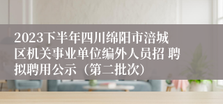 2023下半年四川绵阳市涪城区机关事业单位编外人员招 聘拟聘用公示（第二批次）