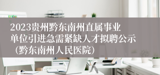 2023贵州黔东南州直属事业单位引进急需紧缺人才拟聘公示（黔东南州人民医院）