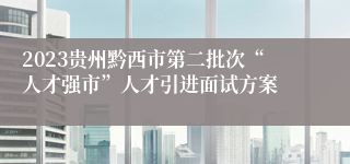 2023贵州黔西市第二批次“人才强市”人才引进面试方案