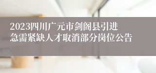 2023四川广元市剑阁县引进急需紧缺人才取消部分岗位公告