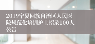 2019宁夏回族自治区人民医院规范化培训护士招录100人公告