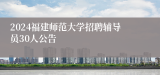 2024福建师范大学招聘辅导员30人公告
