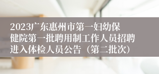 2023广东惠州市第一妇幼保健院第一批聘用制工作人员招聘进入体检人员公告（第二批次）