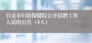 自贡市妇幼保健院公开招聘工作人员的公告（4人）