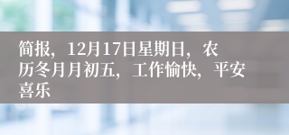 简报，12月17日星期日，农历冬月月初五，工作愉快，平安喜乐