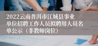 2022云南普洱市江城县事业单位招聘工作人员拟聘用人员名单公示(非教师岗位)