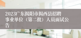 2023广东揭阳市揭西县招聘事业单位（第二批）人员面试公告