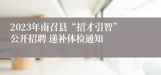 2023年南召县“招才引智”公开招聘 递补体检通知