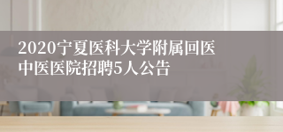 2020宁夏医科大学附属回医中医医院招聘5人公告