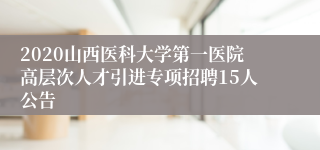 2020山西医科大学第一医院高层次人才引进专项招聘15人公告