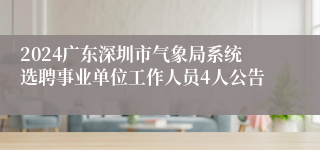 2024广东深圳市气象局系统选聘事业单位工作人员4人公告