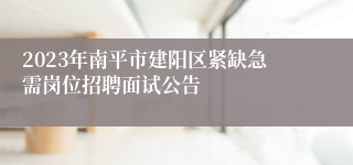 2023年南平市建阳区紧缺急需岗位招聘面试公告