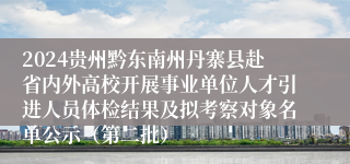 2024贵州黔东南州丹寨县赴省内外高校开展事业单位人才引进人员体检结果及拟考察对象名单公示（第二批）
