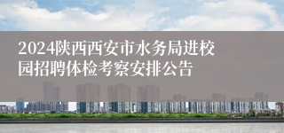 2024陕西西安市水务局进校园招聘体检考察安排公告